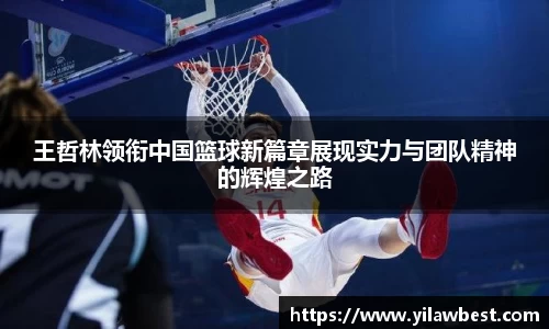 王哲林领衔中国篮球新篇章展现实力与团队精神的辉煌之路