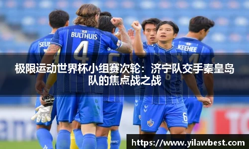 极限运动世界杯小组赛次轮：济宁队交手秦皇岛队的焦点战之战
